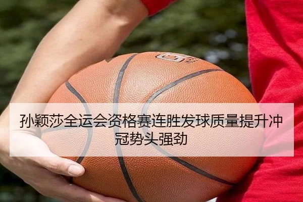 孙颖莎全运会资格赛连胜发球质量提升冲冠势头强劲
